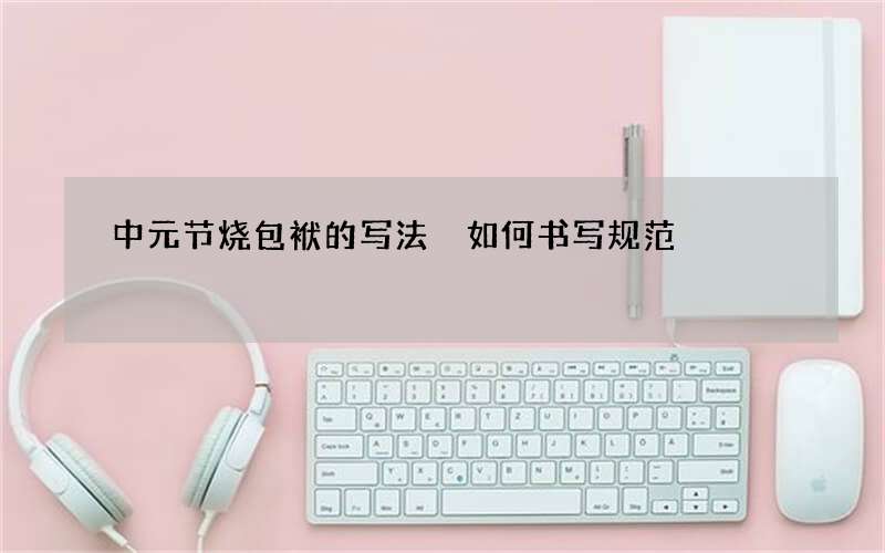 中元节烧包袱的写法 如何书写规范